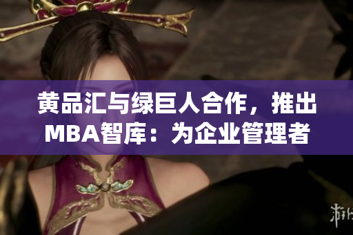 黃品匯與綠巨人合作，推出MBA智庫：為企業(yè)管理者提供全新知識體驗(yàn)(1)