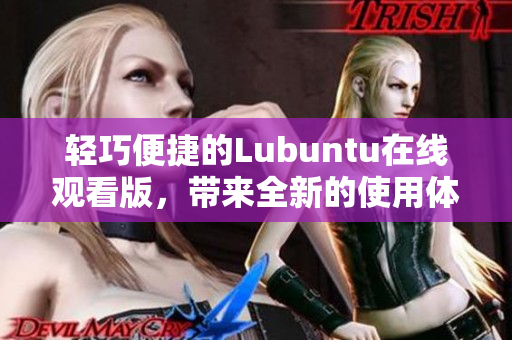 輕巧便捷的Lubuntu在線觀看版，帶來全新的使用體驗(yàn)