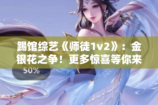 踢館綜藝《師徒1v2》：金銀花之爭！更多驚喜等你來看！