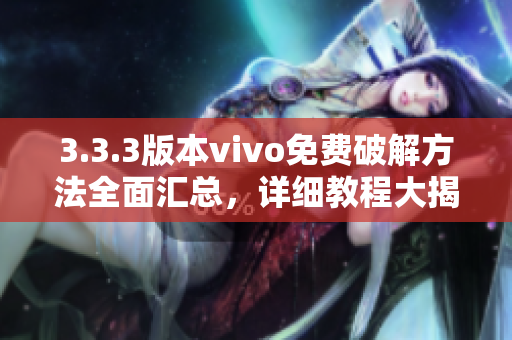 3.3.3版本vivo免費(fèi)破解方法全面匯總，詳細(xì)教程大揭秘