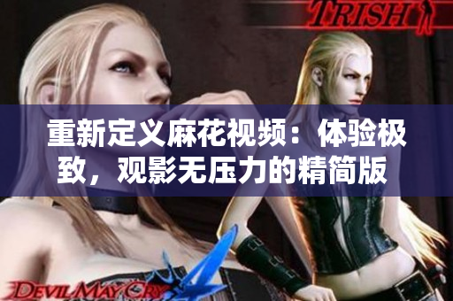 重新定義麻花視頻：體驗極致，觀影無壓力的精簡版 v3.2.2