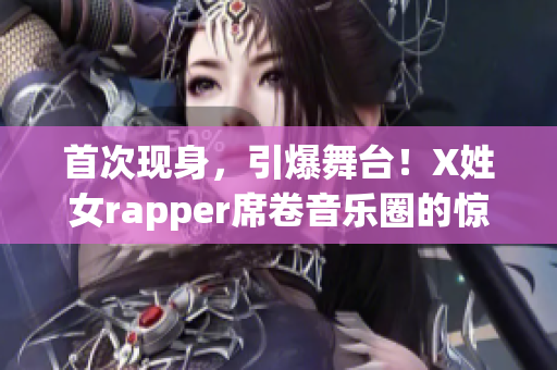 首次現(xiàn)身，引爆舞臺！X姓女rapper席卷音樂圈的驚艷亮相