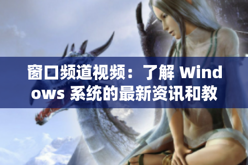 窗口頻道視頻：了解 Windows 系統(tǒng)的最新資訊和教程