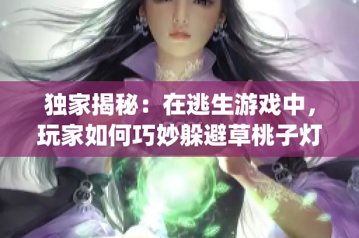 獨(dú)家揭秘：在逃生游戲中，玩家如何巧妙躲避草桃子燈的攻擊？(1)