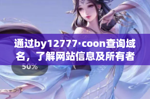 通過by12777·coon查詢域名，了解網(wǎng)站信息及所有者