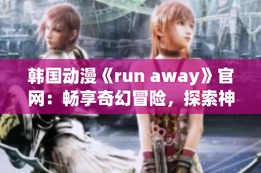 韓國動漫《run away》官網(wǎng)：暢享奇幻冒險，探索神秘世界(1)