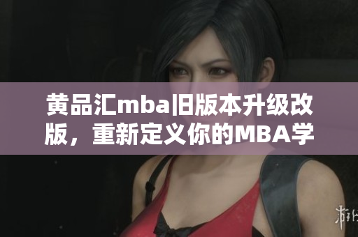 黃品匯mba舊版本升級改版，重新定義你的MBA學習路線