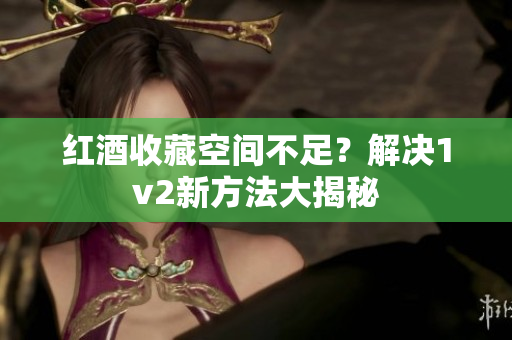 紅酒收藏空間不足？解決1v2新方法大揭秘