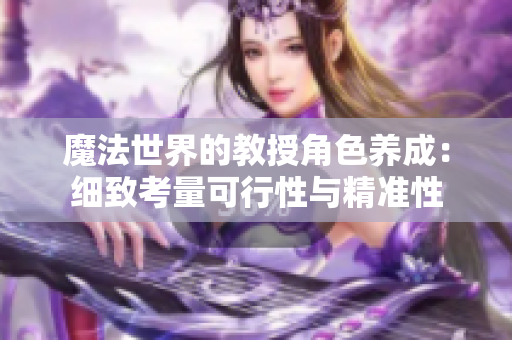 魔法世界的教授角色養(yǎng)成：細致考量可行性與精準性