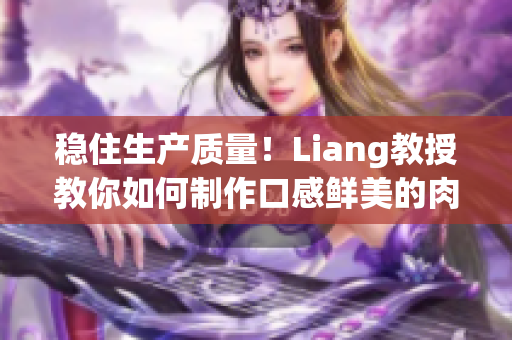 穩(wěn)住生產(chǎn)質(zhì)量！Liang教授教你如何制作口感鮮美的肉餡小水餃