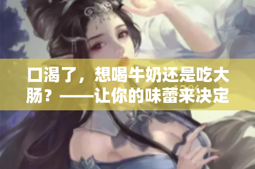 口渴了，想喝牛奶還是吃大腸？——讓你的味蕾來決定