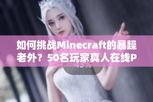 如何挑戰(zhàn)Minecraft的暴躁老外？50名玩家真人在線PK！