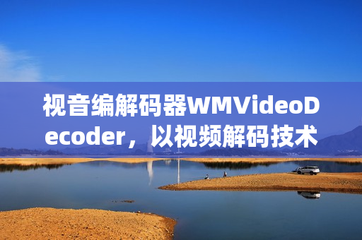 視音編解碼器WMVideoDecoder，以視頻解碼技術(shù)為核心(1)