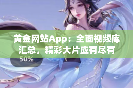 黃金網(wǎng)站App：全面視頻庫匯總，精彩大片應有盡有