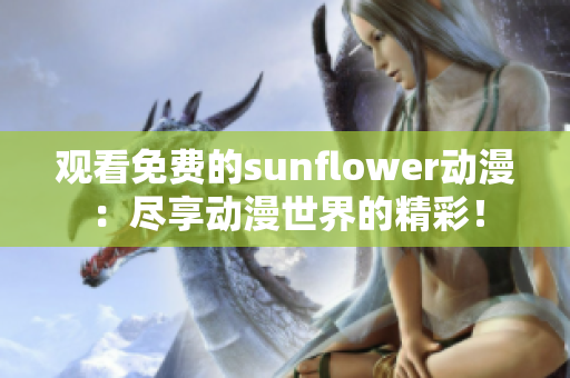 觀看免費(fèi)的sunflower動漫：盡享動漫世界的精彩！