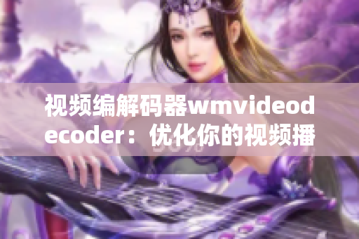 視頻編解碼器wmvideodecoder：優(yōu)化你的視頻播放體驗(yàn)