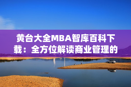 黃臺大全MBA智庫百科下載：全方位解讀商業(yè)管理的權(quán)威資料(1)