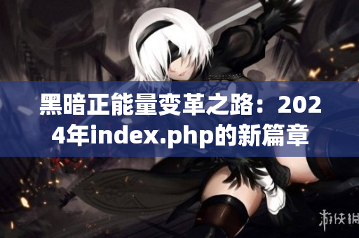 黑暗正能量變革之路：2024年index.php的新篇章