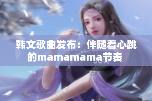 韓文歌曲發(fā)布：伴隨著心跳的mamamama節(jié)奏 