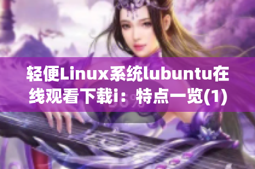 輕便Linux系統(tǒng)lubuntu在線觀看下載i：特點一覽(1)