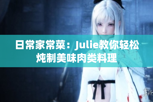 日常家常菜：Julie教你輕松燉制美味肉類料理