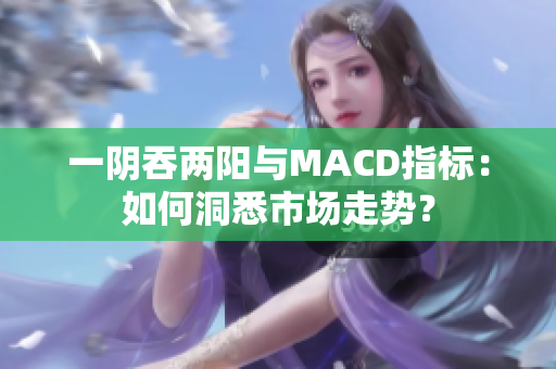 一陰吞兩陽與MACD指標：如何洞悉市場走勢？