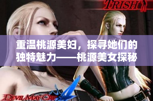 重溫桃源美婦，探尋她們的獨特魅力——桃源美女探秘