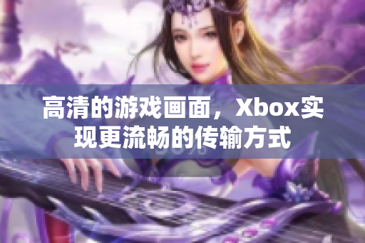 高清的游戲畫面，Xbox實現(xiàn)更流暢的傳輸方式