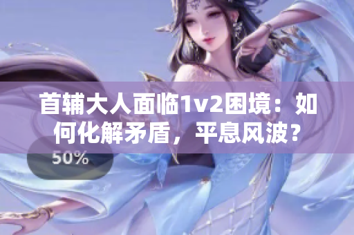 首輔大人面臨1v2困境：如何化解矛盾，平息風(fēng)波？