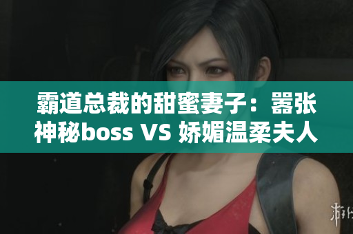 霸道總裁的甜蜜妻子：囂張神秘boss VS 嬌媚溫柔夫人