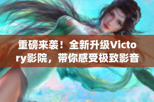 重磅來襲！全新升級Victory影院，帶你感受極致影音享受