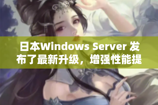 日本W(wǎng)indows Server 發(fā)布了最新升級，增強性能提升企業(yè)效率