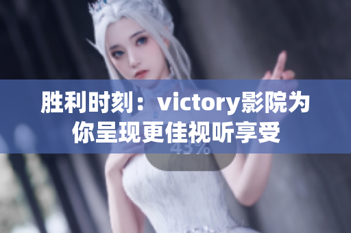 勝利時刻：victory影院為你呈現(xiàn)更佳視聽享受