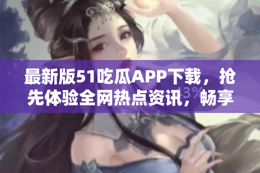 最新版51吃瓜APP下載，搶先體驗全網(wǎng)熱點資訊，暢享高清娛樂！