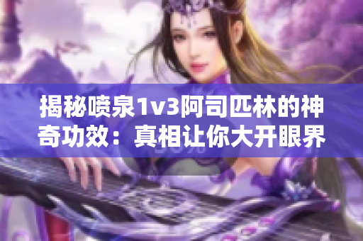 揭秘噴泉1v3阿司匹林的神奇功效：真相讓你大開眼界