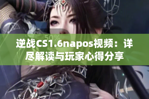 逆戰(zhàn)CS1.6napos視頻：詳盡解讀與玩家心得分享