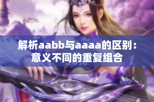 解析aabb與aaaa的區(qū)別：意義不同的重復(fù)組合