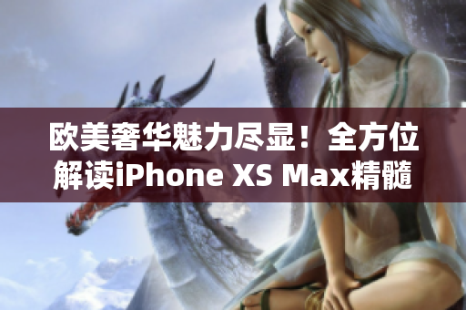 歐美奢華魅力盡顯！全方位解讀iPhone XS Max精髓