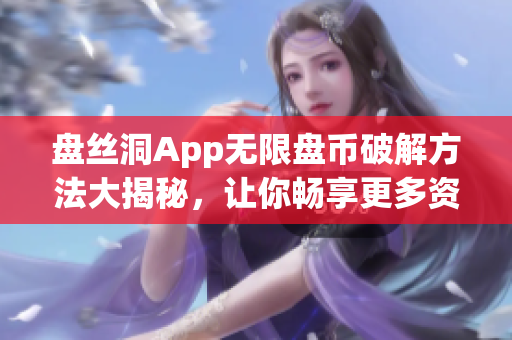 盤絲洞App無限盤幣破解方法大揭秘，讓你暢享更多資源！(1)