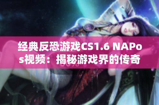 經(jīng)典反恐游戲CS1.6 NAPos視頻：揭秘游戲界的傳奇之作