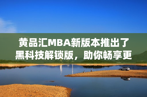 黃品匯MBA新版本推出了黑科技解鎖版，助你暢享更智能的學(xué)習(xí)體驗(1)