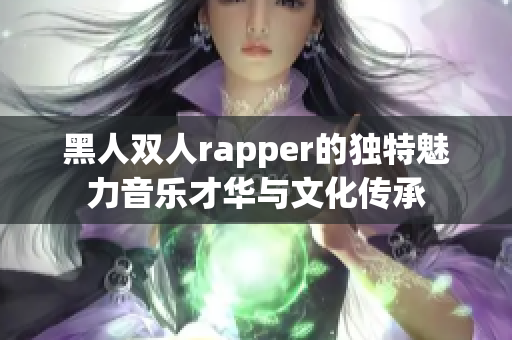 黑人雙人rapper的獨(dú)特魅力音樂才華與文化傳承