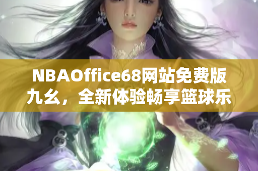 NBAOffice68網(wǎng)站免費(fèi)版九幺，全新體驗(yàn)暢享籃球樂(lè)趣