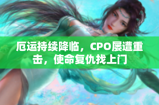 厄運持續(xù)降臨，CPO屢遭重擊，使命復仇找上門