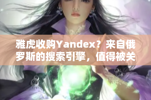 雅虎收購Yandex？來自俄羅斯的搜索引擎，值得被關(guān)注！