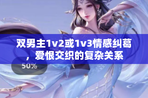 雙男主1v2或1v3情感糾葛，愛恨交織的復(fù)雜關(guān)系