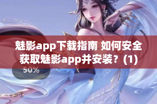 魅影app下載指南 如何安全獲取魅影app并安裝？(1)