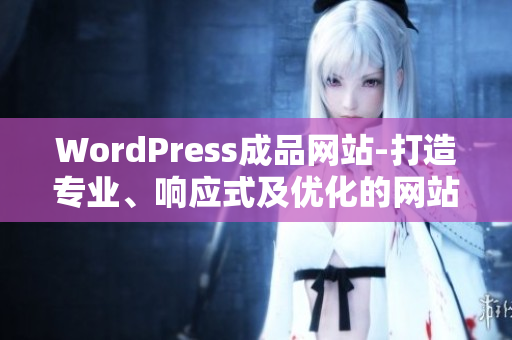 WordPress成品網(wǎng)站-打造專業(yè)、響應式及優(yōu)化的網(wǎng)站