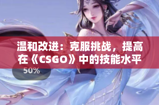 溫和改進：克服挑戰(zhàn)，提高在《CSGO》中的技能水平