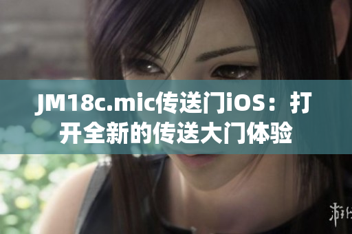 JM18c.mic傳送門iOS：打開全新的傳送大門體驗